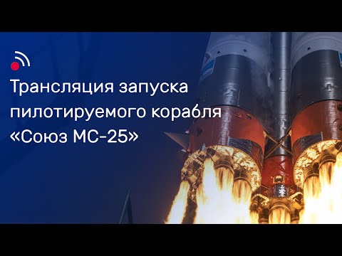 Трансляция запуска пилотируемого корабля «Союз МС-25»